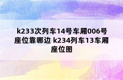 k233次列车14号车厢006号座位靠哪边 k234列车13车厢座位图